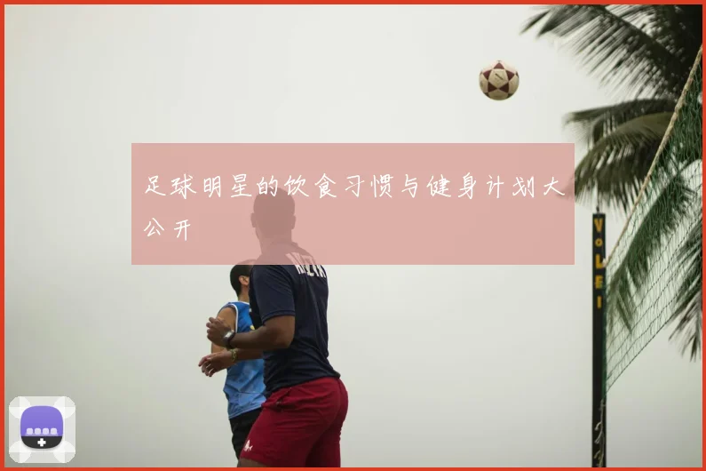 足球明星的饮食习惯与健身计划大公开