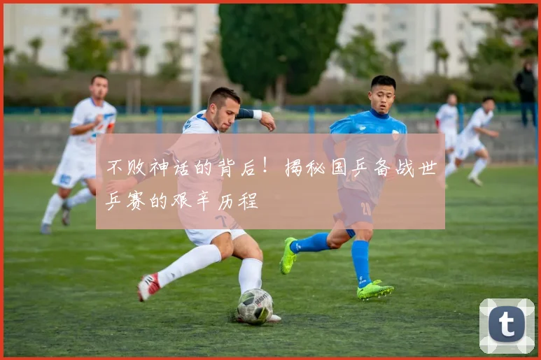 不败神话的背后！揭秘国乒备战世乒赛的艰辛历程