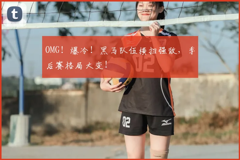OMG！爆冷！黑马队伍横扫强敌，季后赛格局大变！