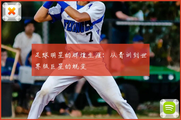 足球明星的辉煌生涯：从青训到世界级巨星的蜕变