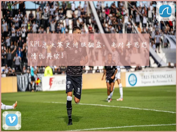 KPL总决赛史诗级翻盘，老对手恩怨情仇再续！