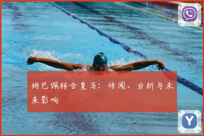 姆巴佩转会皇马:传闻、分析与未来影响