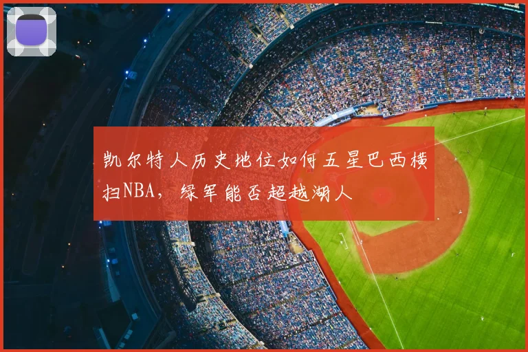 凯尔特人历史地位如何五星巴西横扫NBA，绿军能否超越湖人