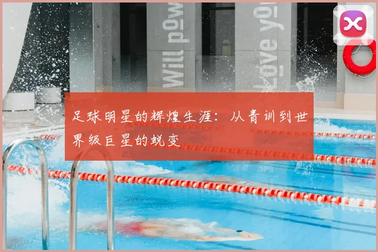 足球明星的辉煌生涯:从青训到世界级巨星的蜕变